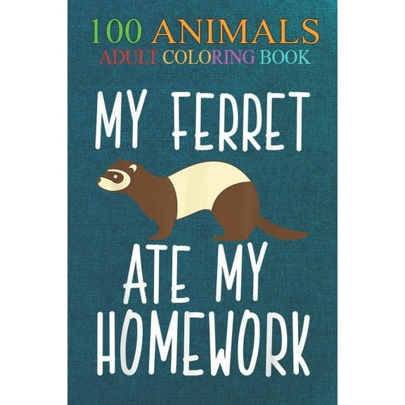 100 Animals : My Ferret Ate My Homework Funny Polecat Men Women Kids -2EGmo An Adult Wild Animals Coloring Book with Lions, Elephants, Owls, Horses, Dogs, Cats, and Many More! (Paperback)
