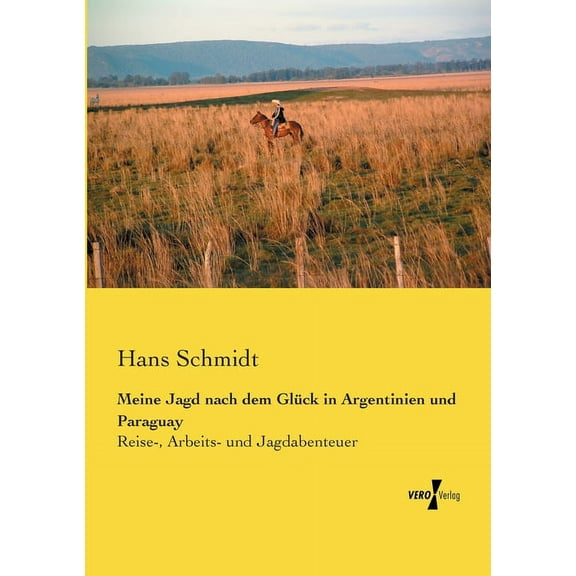 Meine Jagd nach dem Glück in Argentinien und Paraguay: Reise-, Arbeits- und Jagdabenteuer, (Paperback)