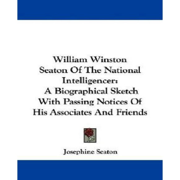 William Winston Seaton du National Intelligencer: un Croquis Biographique avec Avis de Passe de Ses Associés et Amis