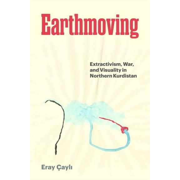 Earthmoving: Extractivism, War, and Visuality in Northern Kurdistan, (Hardcover)