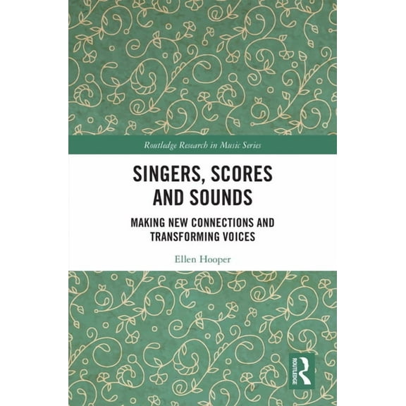 Routledge Research in Music Singers, Scores and Sounds: Making New Connections and Transforming Voices, (Paperback)