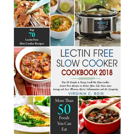 Lectin Free Slow Cooker Cookbook 2018 : Top 70 Simple & Tasty Crock-Pot Slow Cooker Lectin-Free Recipes to Better Your Life, Have More Energy and Less Disease, Resist Inflammation and Be