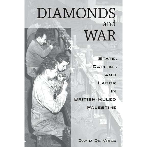 Diamonds and War: State, Capital, and Labor in British-Ruled Palestine, (Paperback)