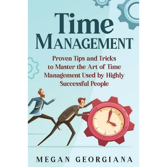 Time Management: Time Management: Proven Tips and Tricks to Master the Art of Time Management Used by Highly Successful People (Paperback)