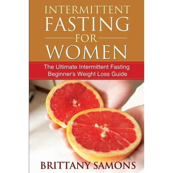 Intermittent Fasting for Women: The Ultimate Intermittent Fasting Beginner's Weight Loss Guide, (Paperback)
