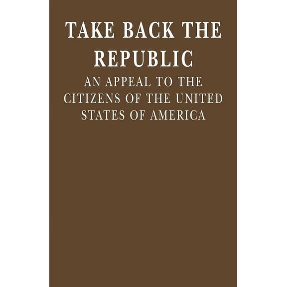 Take Back the Republic: An Appeal to the Citizens of the United States of America (Paperback)