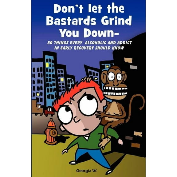 Don't Let the Bastards Grind You Down: 50 Things Every Alcoholic and Addict in Early Recovery Should Know, or How to Sta, (Paperback)