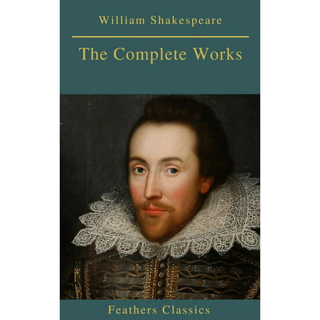 The Complete Works of William Shakespeare (Best Navigation, Active TOC) (Feathers Classics) -