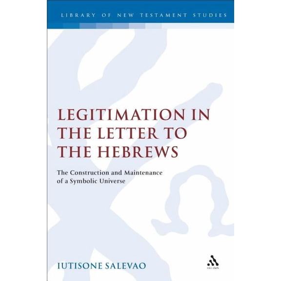Library of New Testament Studies Legitimation in the Letter to the Hebrews: The Construction and Maintenance of a Symbolic Universe, (Hardcover)