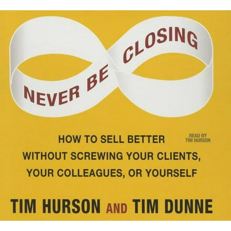 Self Closing Centerset - Never Be Closing : How to Sell Better Without Screwing Your Clients, Your Colleagues, or Yourself