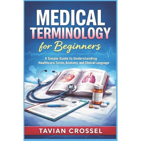 Medical Terminology for Beginners: A Simple Guide to Understanding Healthcare Terms, Anatomy, and Clinical Language, (Paperback)
