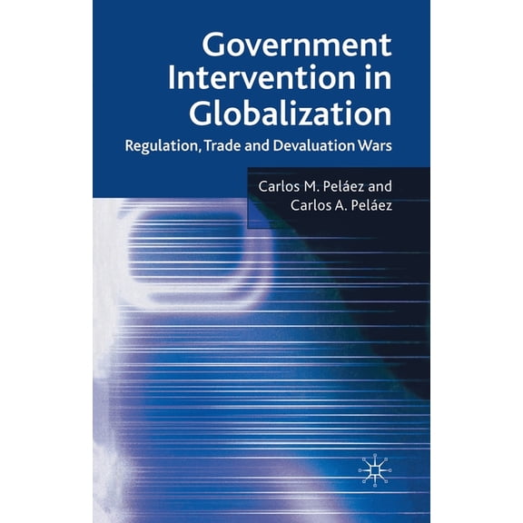 Government Intervention in Globalization: Regulation, Trade and Devaluation Wars, (Paperback)