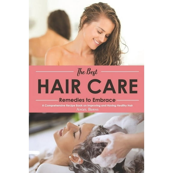 The Best Hair Care Remedies to Embrace : A Comprehensive Recipe Book on Improving and Having Healthy Hair (Paperback)