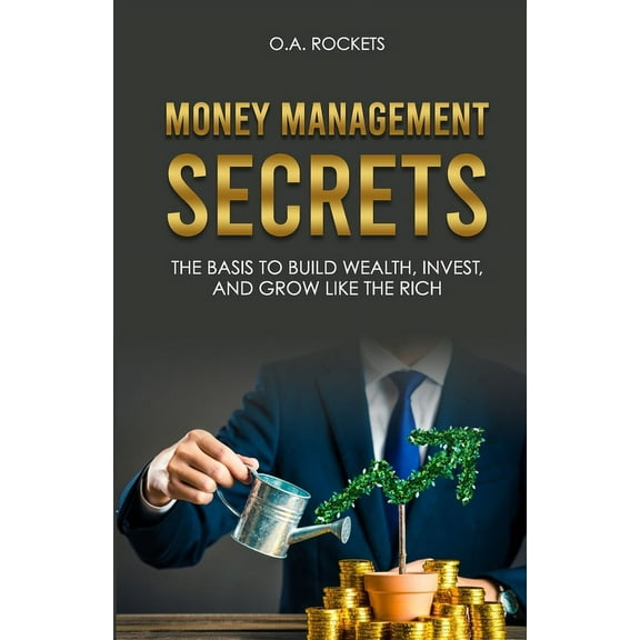 Money Management Secrets: The Basis to Build Wealth, Invest, and Grow Like the Rich (Paperback)