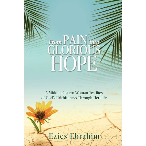From Pain Into Glorious Hope: A Middle Eastern Woman Testifies of God's Faithfulness Through Her Life, (Paperback)