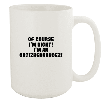 

Of Course I m Right! I m An Ortizhernandez! - Ceramic 15oz White Mug White