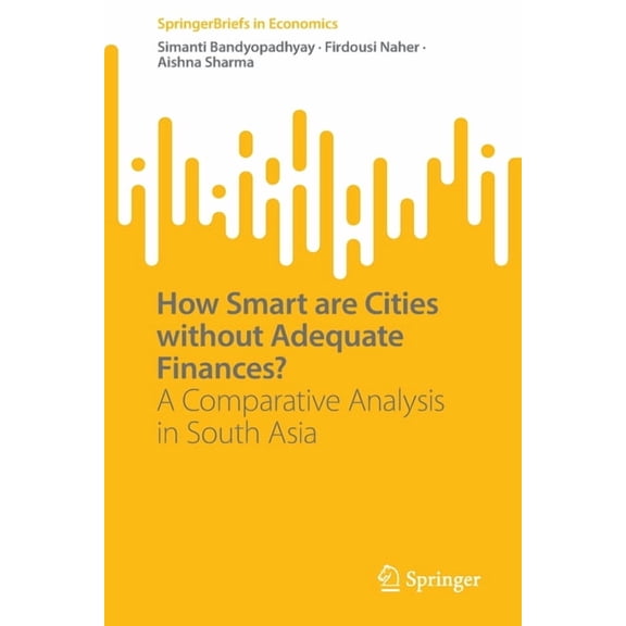 Springerbriefs in Economics How Smart Are Cities Without Adequate Finances?: A Comparative Analysis in South Asia, (Paperback)