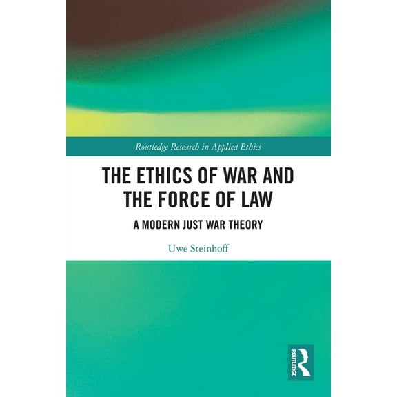 Routledge Research in Applied Ethics The Ethics of War and the Force of Law: A Modern Just War Theory, (Paperback)