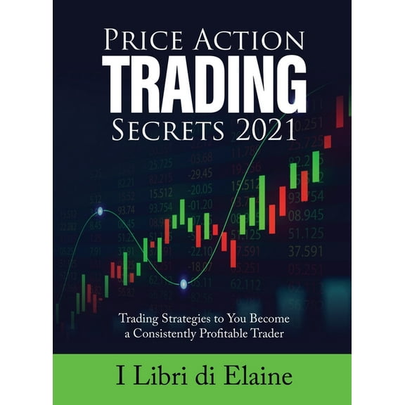 Price Action Trading Secrets 2021: Trading Strategies to You Become a Consistently Profitable Trader, (Hardcover)
