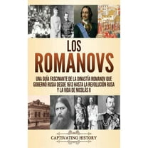 Los Romanovs: Una guÃa fascinante de la dinastÃa Romanov que gobernó Rusia desde 1613 hasta la Revolución rusa y la vida, (Hardcover)