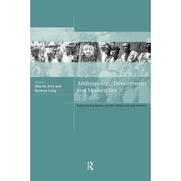 Anthropology, Development and Modernities: Exploring Discourse, Counter-Tendencies and Violence, (Paperback)