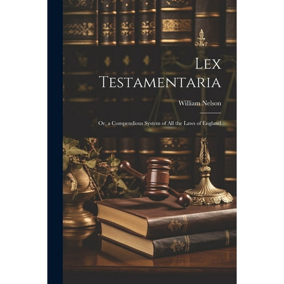 Lex Testamentaria: Or, a Compendious System of All the Laws of England (Paperback)