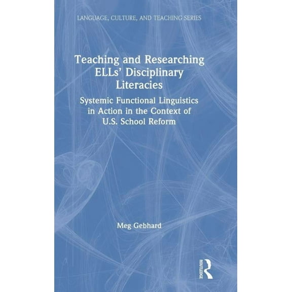 Language, Culture, and Teaching Teaching and Researching ELLs' Disciplinary Literacies: Systemic Functional Linguistics in Action in the Context of U.S., (Hardcover)