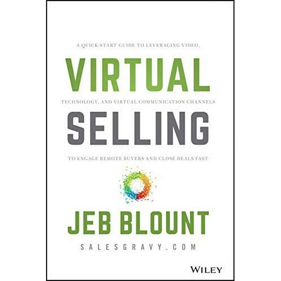 Virtual Selling: A Quick-Start Guide to Leveraging Video, Technology, and Virtual Communication Channels to Engage Remote Buyers and Close Deals Fast