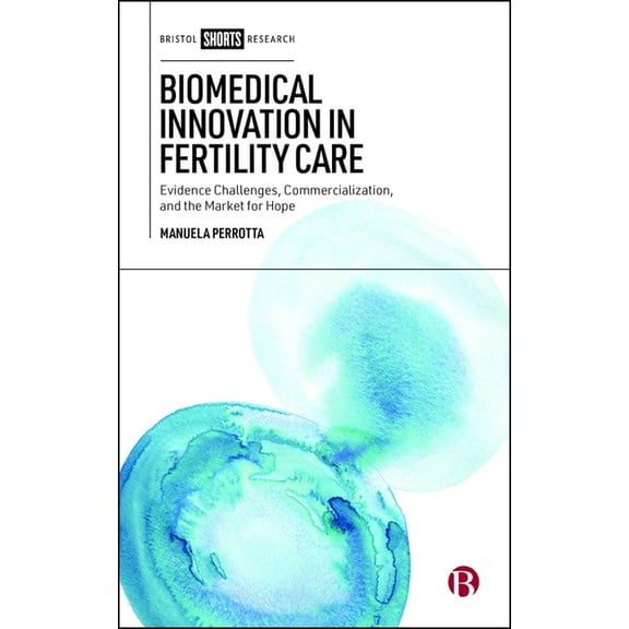 Biomedical Innovation in Fertility Care: Evidence Challenges, Commercialization, and the Market for Hope, (Hardcover)