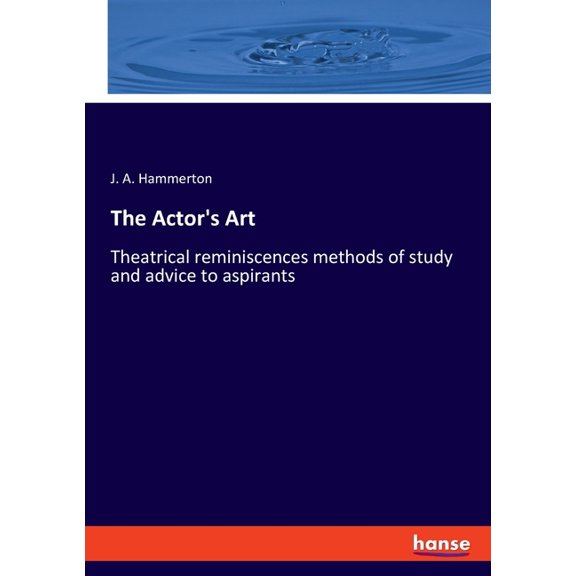 The Actor's Art: Theatrical reminiscences methods of study and advice to aspirants, (Paperback)