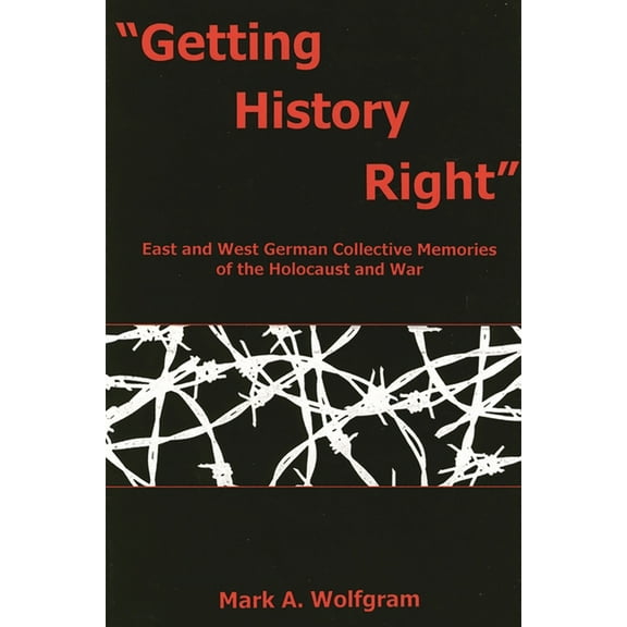 "Getting History Right" : East and West German Collective Memories of the Holocaust and War (Hardcover)