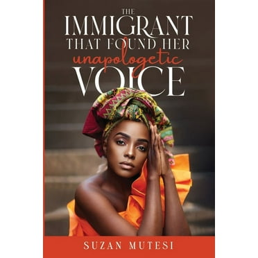 THE IMMIGRANT THAT FOUND HER UNAPOLOGETIC VOICE Suzan Mutesi (Paperback)