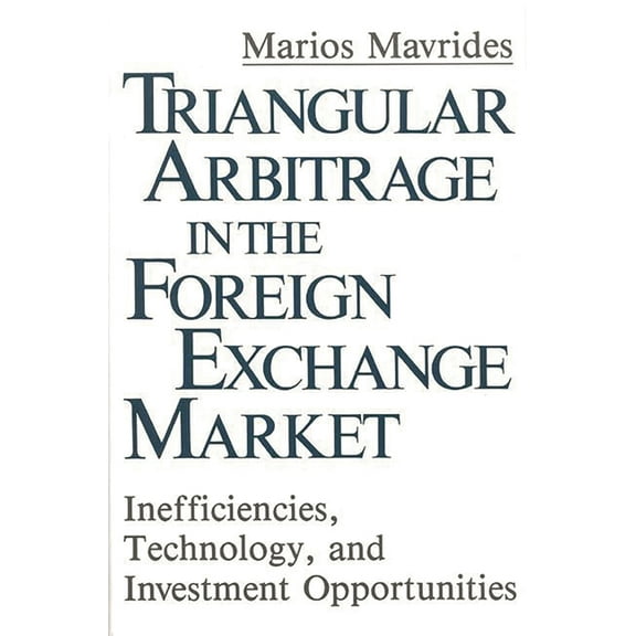 Triangular Arbitrage in the Foreign Exchange Market: Inefficiencies, Technology, and Investment Opportunities, (Hardcover)