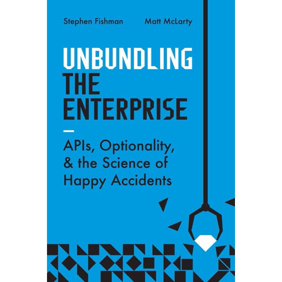 Pre-Owned Unbundling the Enterprise: Apis, Optionality, and the Science of Happy Accidents (Paperback) 1950508870 9781950508877