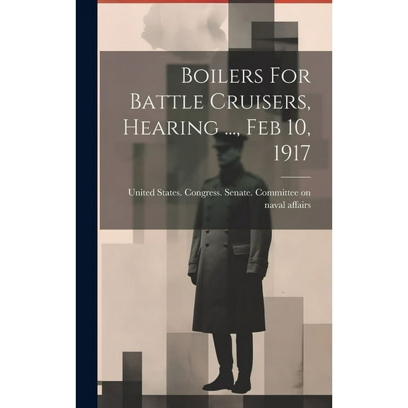 Boilers For Battle Cruisers, Hearing ..., Feb 10, 1917 (Hardcover)