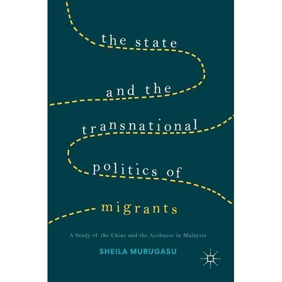The State and the Transnational Politics of Migrants: A Study of the Chins and the Acehnese in Malaysia, (Hardcover)