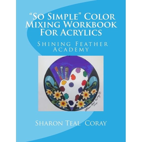 Shining Feather Art Academy "So Simple" Color Mixing Workbook for Acrylics, (Paperback)