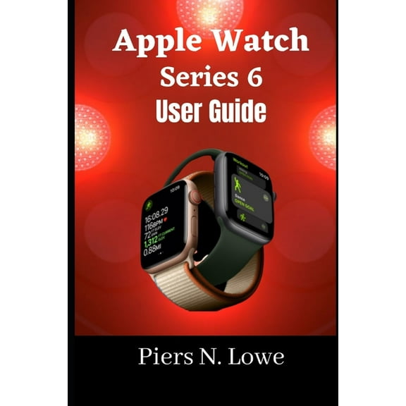 Apple Watch Series 6 User Guide: Master your Apple watch series 6 with this complete step by step manual for beginners and seniors. (Paperback)