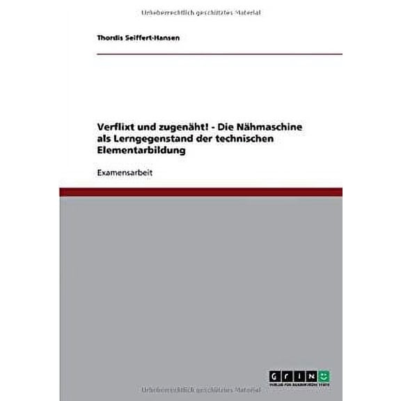 Verflixt und zugenäht! - Die Nähmaschine als Lerngegenstand der technischen Elementarbildung (Paperback)
