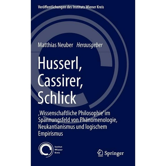 Veröffentlichungen Des Instituts Wiener Husserl, Cassirer, Schlick: , Wissenschaftliche Philosophie' Im Spannungsfeld Von Phänomenologie, Neukantianismus Und Lo, Book 23, (Hardcover)