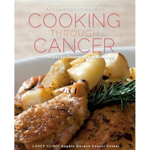 Pre-Owned The Lahey Clinic Guide to Cooking Through Cancer: 100  Recipes for Treatment and Recovery (Hardcover) 1581571526 9781581571523
