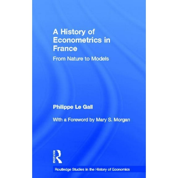 Routledge Studies in the History of Econ A History of Econometrics in France: From Nature to Models, Book 85, (Hardcover)