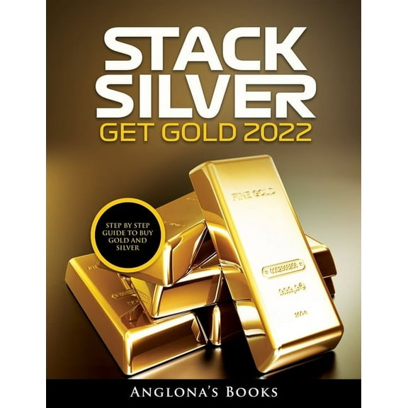 Stack Silver Get Gold 2022: Step by Step Guide to Buy Gold and Silver, (Paperback)