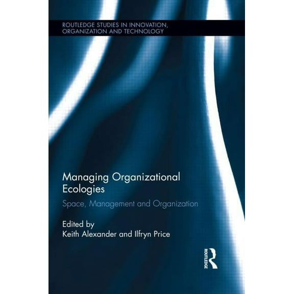 Routledge Studies in Innovation, Organiz Managing Organizational Ecologies: Space, Management, and Organizations, (Hardcover)