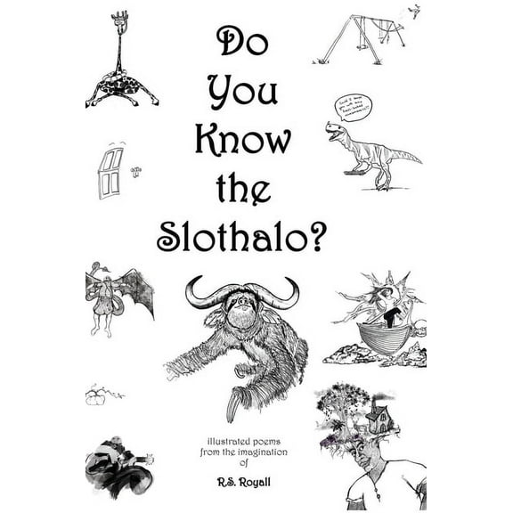 Do You Know the Slothalo?: Illustrated poems from the imagination of R.S. Royall, (Hardcover)