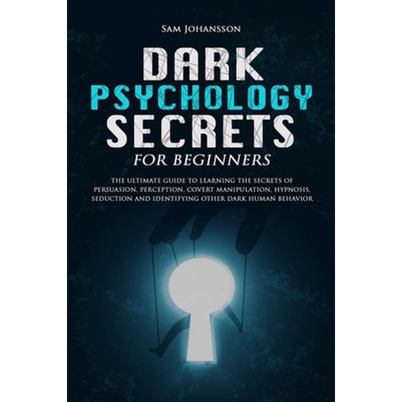 Dark Psychology Secrets for Beginners: The ultimate guide to learning the secrets of persuasion, perception, covert mani