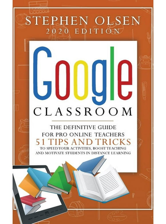 Google Classroom 2020 for Teachers : The Definitive Guide For Online Teachers, To Boost Teaching And Motivate Students In Distance Learning. Including 51 Tips And Tricks To Speed Your Activities (Hardcover)