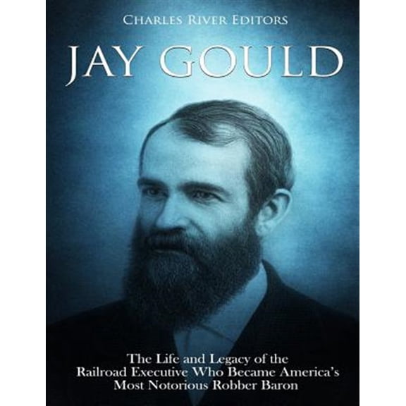 Pre-Owned Jay Gould: The Life and Legacy of the Railroad Executive Who Became America's Most Notorious Robber Baron (Paperback)