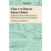 A Guide to the Design and Handling of Dinghies - A Collection of Historical Boating Articles on Sailing, Rowing and Construction of Dinghies (Paperback)