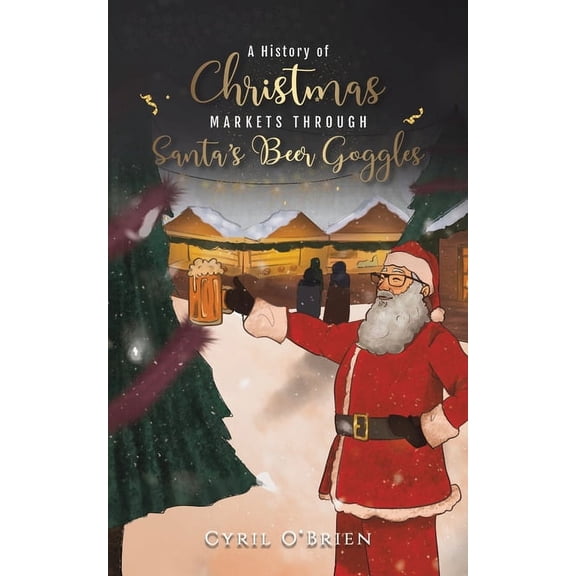 A History of Christmas Markets through Santa's Beer Goggles, (Paperback)